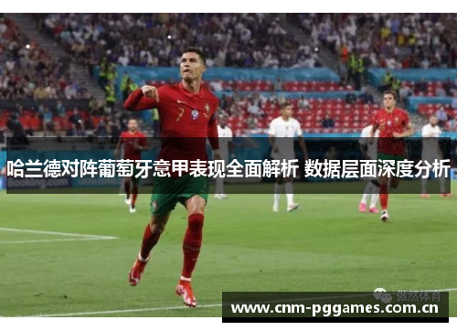 哈兰德对阵葡萄牙意甲表现全面解析 数据层面深度分析