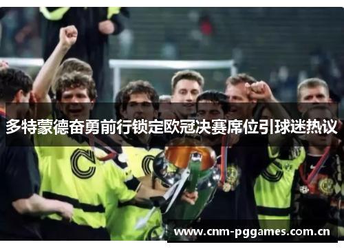 多特蒙德奋勇前行锁定欧冠决赛席位引球迷热议