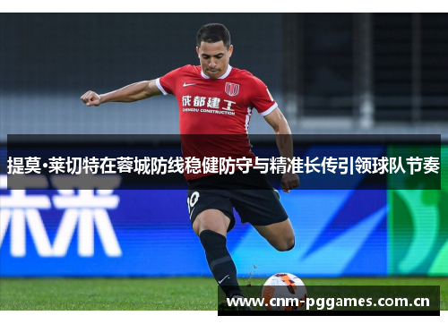 提莫·莱切特在蓉城防线稳健防守与精准长传引领球队节奏