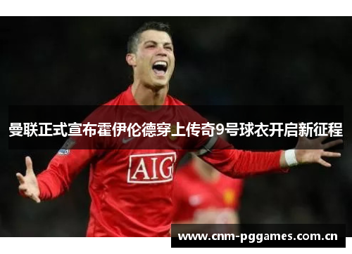曼联正式宣布霍伊伦德穿上传奇9号球衣开启新征程